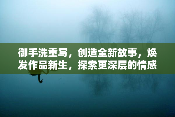 御手洗重写，创造全新故事，焕发作品新生，探索更深层的情感。
