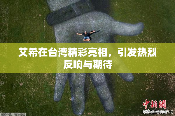 艾希在台湾精彩亮相，引发热烈反响与期待