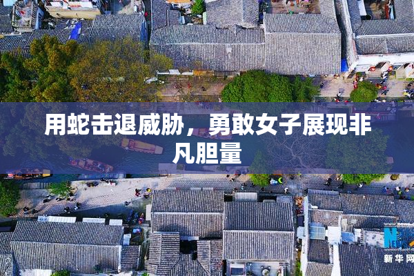 用蛇击退威胁，勇敢女子展现非凡胆量