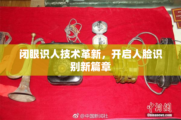 闭眼识人技术革新，开启人脸识别新篇章