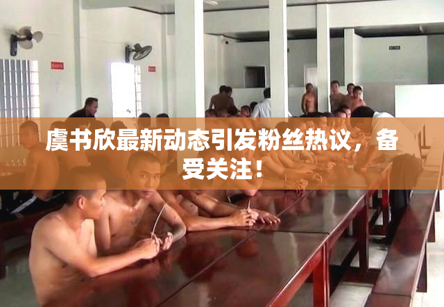 虞书欣最新动态引发粉丝热议，备受关注！