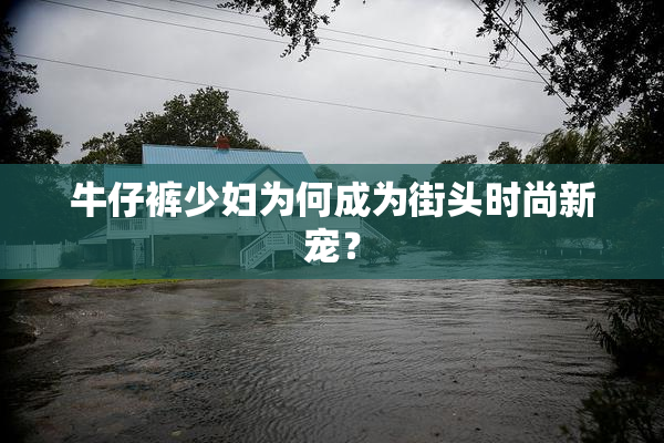 牛仔裤少妇为何成为街头时尚新宠？
