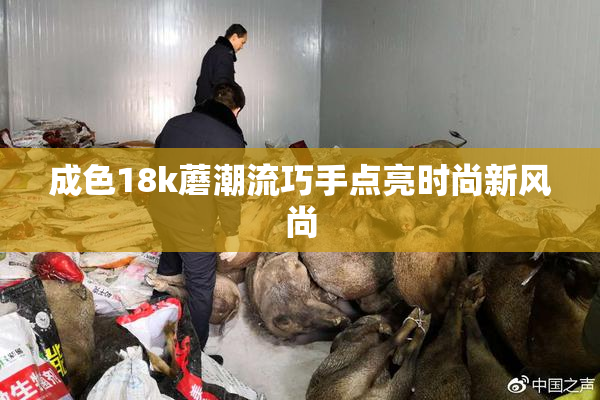 成色18k蘑潮流巧手点亮时尚新风尚