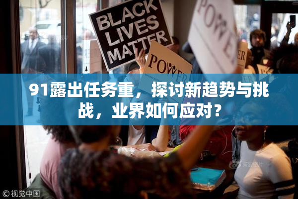 91露出任务重，探讨新趋势与挑战，业界如何应对？