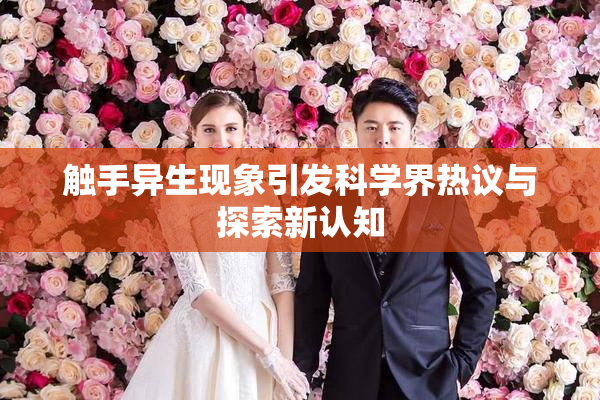 触手异生现象引发科学界热议与探索新认知