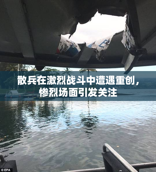 散兵在激烈战斗中遭遇重创，惨烈场面引发关注