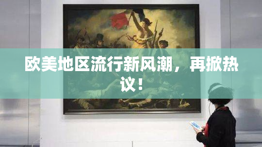 欧美地区流行新风潮，再掀热议！