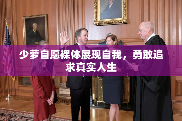 少萝自愿裸体展现自我，勇敢追求真实人生