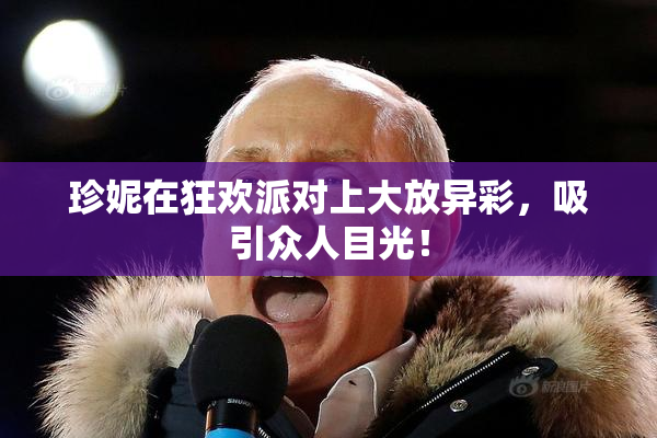 珍妮在狂欢派对上大放异彩，吸引众人目光！