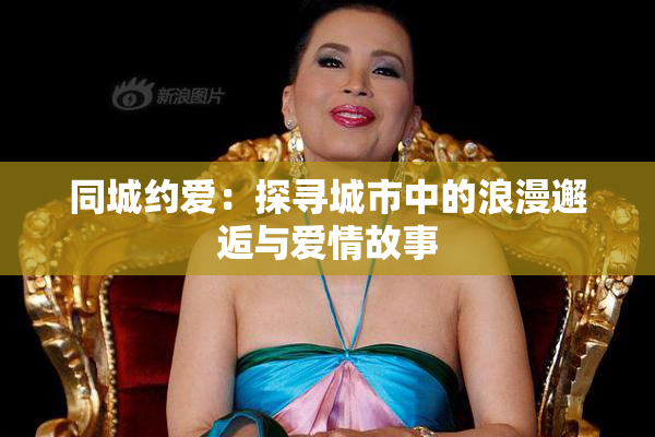 同城约爱：探寻城市中的浪漫邂逅与爱情故事