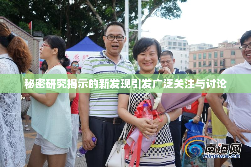 秘密研究揭示的新发现引发广泛关注与讨论
