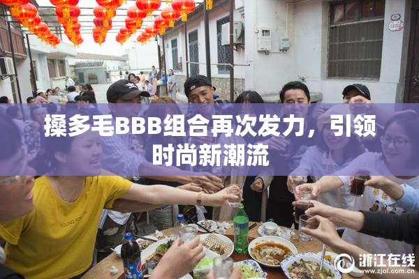 搡多毛BBB组合再次发力，引领时尚新潮流