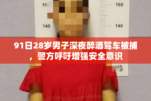 91日28岁男子深夜醉酒驾车被捕，警方呼吁增强安全意识