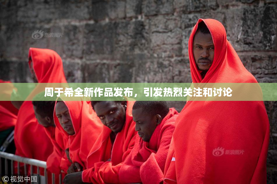 周于希全新作品发布，引发热烈关注和讨论