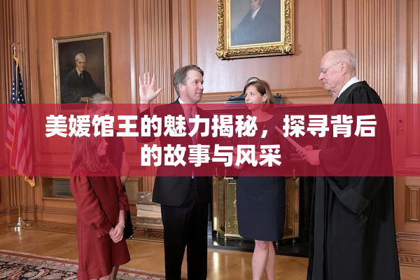 美媛馆王的魅力揭秘，探寻背后的故事与风采