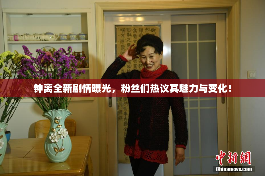 钟离全新剧情曝光，粉丝们热议其魅力与变化！