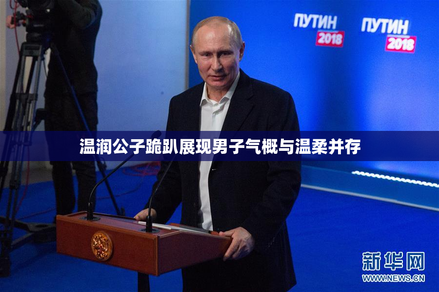 温润公子跪趴展现男子气概与温柔并存