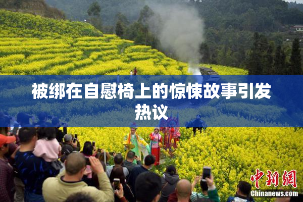 被绑在自慰椅上的惊悚故事引发热议