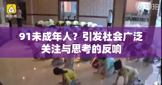 91未成年人？引发社会广泛关注与思考的反响