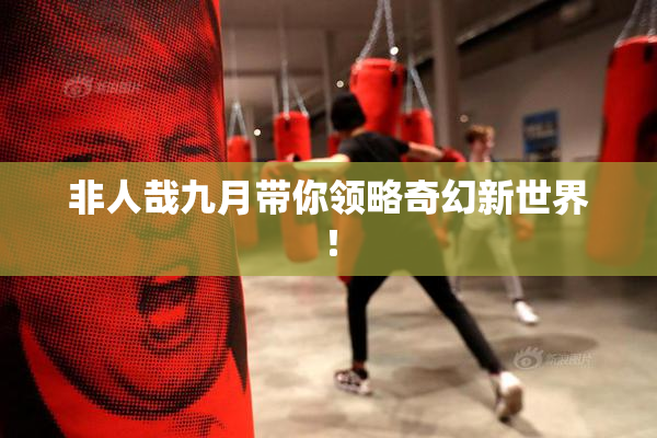 非人哉九月带你领略奇幻新世界！