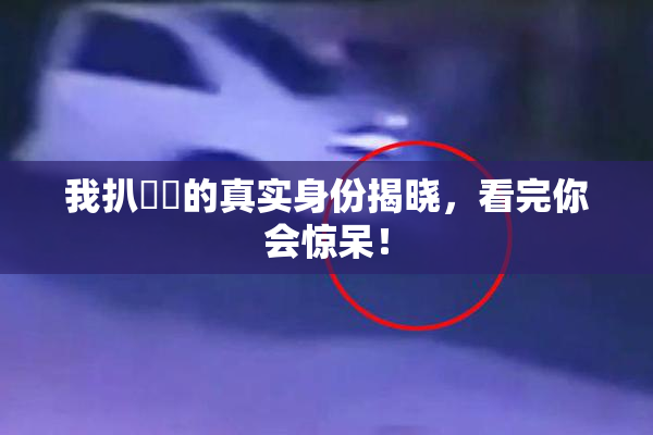 我扒妺妺的真实身份揭晓，看完你会惊呆！