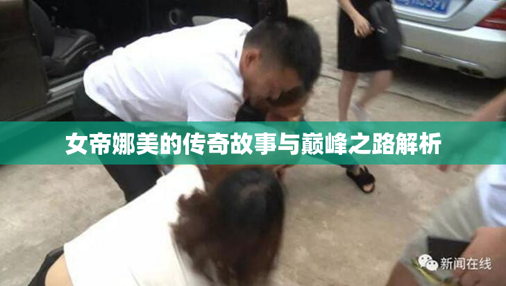 女帝娜美的传奇故事与巅峰之路解析