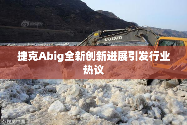 捷克Abig全新创新进展引发行业热议