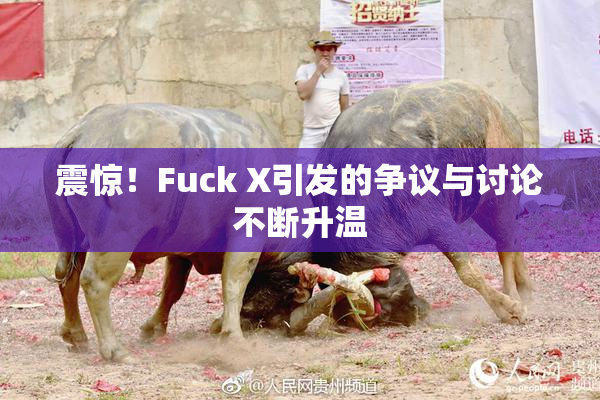 震惊！Fuck X引发的争议与讨论不断升温