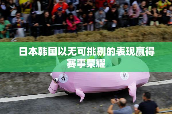 日本韩国以无可挑剔的表现赢得赛事荣耀