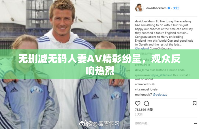 无删减无码人妻AV精彩纷呈，观众反响热烈