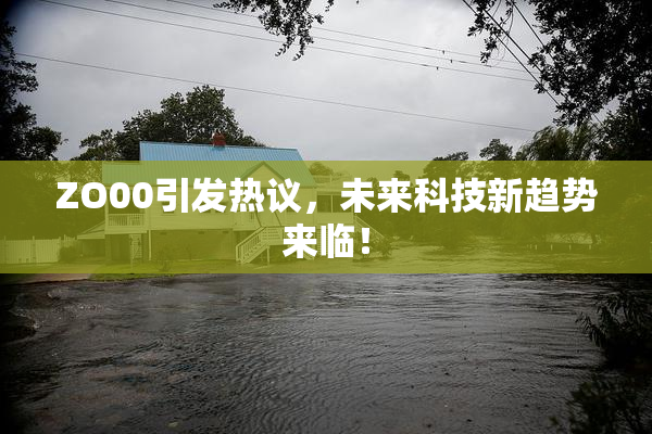 ZO00引发热议，未来科技新趋势来临！