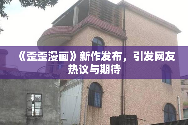《歪歪漫画》新作发布，引发网友热议与期待