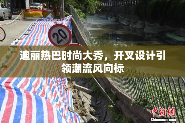 迪丽热巴时尚大秀，开叉设计引领潮流风向标