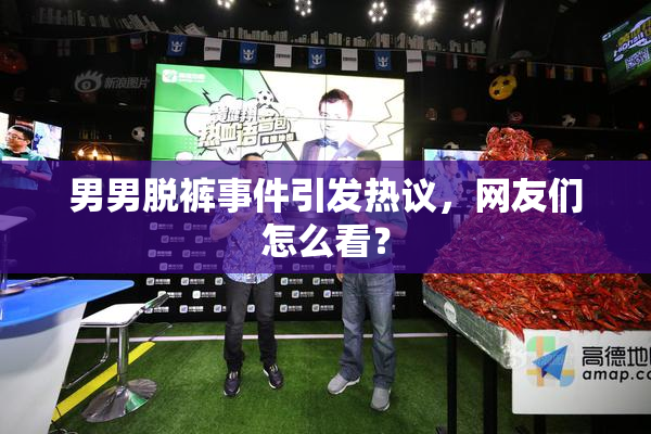 男男脱裤事件引发热议，网友们怎么看？
