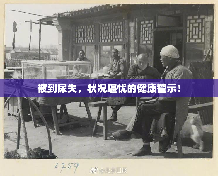 被到尿失，状况堪忧的健康警示！