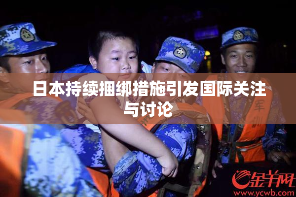 日本持续捆绑措施引发国际关注与讨论