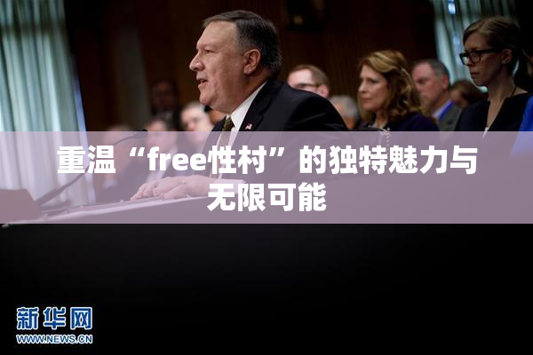 重温“free性村”的独特魅力与无限可能