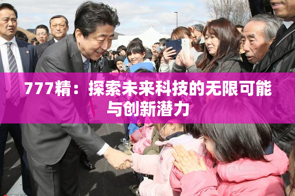 777精：探索未来科技的无限可能与创新潜力