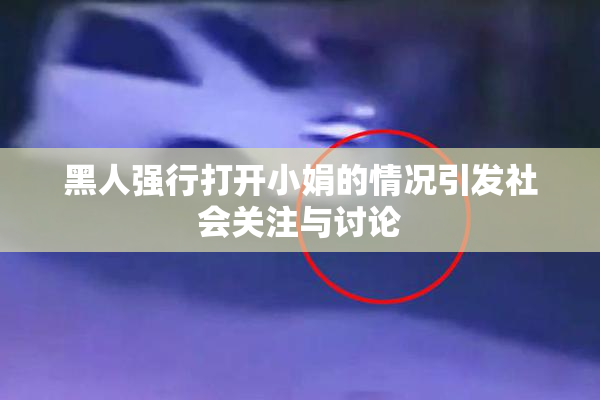 黑人强行打开小娟的情况引发社会关注与讨论