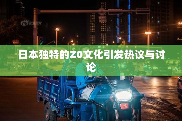 日本独特的Z0文化引发热议与讨论