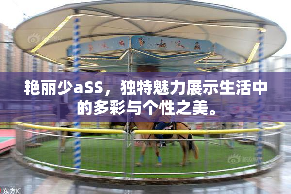 艳丽少aSS，独特魅力展示生活中的多彩与个性之美。