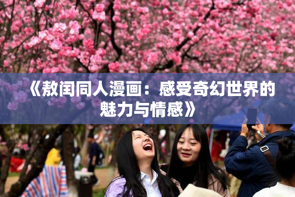 《敖闰同人漫画：感受奇幻世界的魅力与情感》