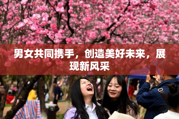 男女共同携手，创造美好未来，展现新风采