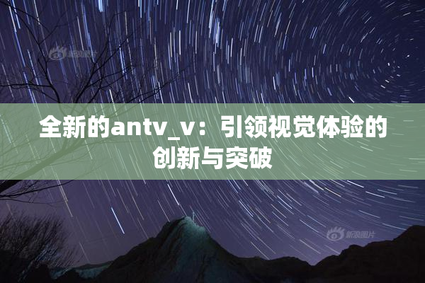 全新的antv_v：引领视觉体验的创新与突破