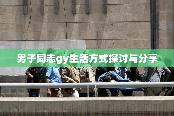 男子同志gy生活方式探讨与分享