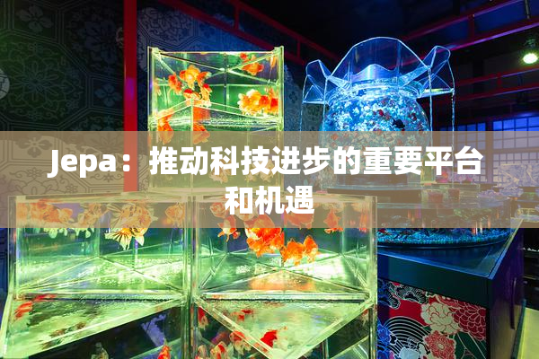 Jepa：推动科技进步的重要平台和机遇