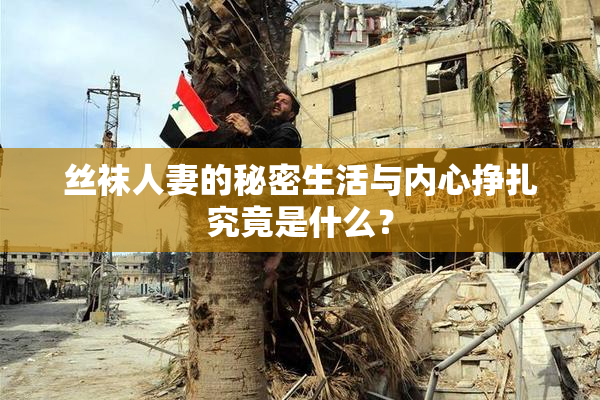 丝袜人妻的秘密生活与内心挣扎究竟是什么？