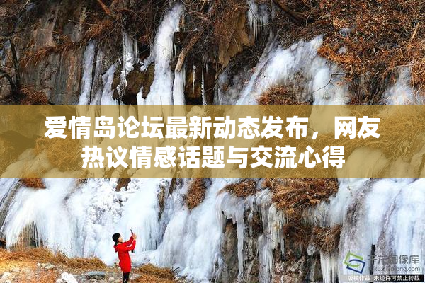 爱情岛论坛最新动态发布，网友热议情感话题与交流心得
