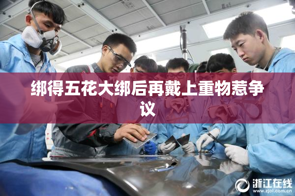 绑得五花大绑后再戴上重物惹争议