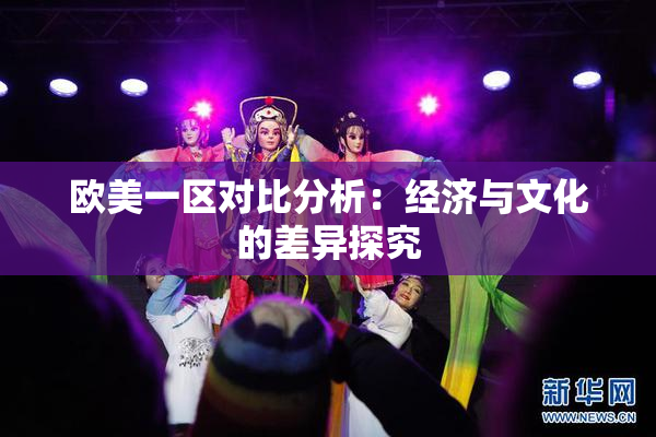 欧美一区对比分析：经济与文化的差异探究